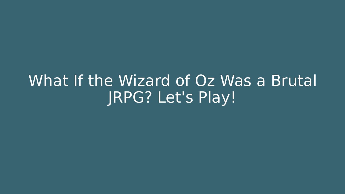 What If the Wizard of Oz Was a Brutal JRPG? Let's Play!