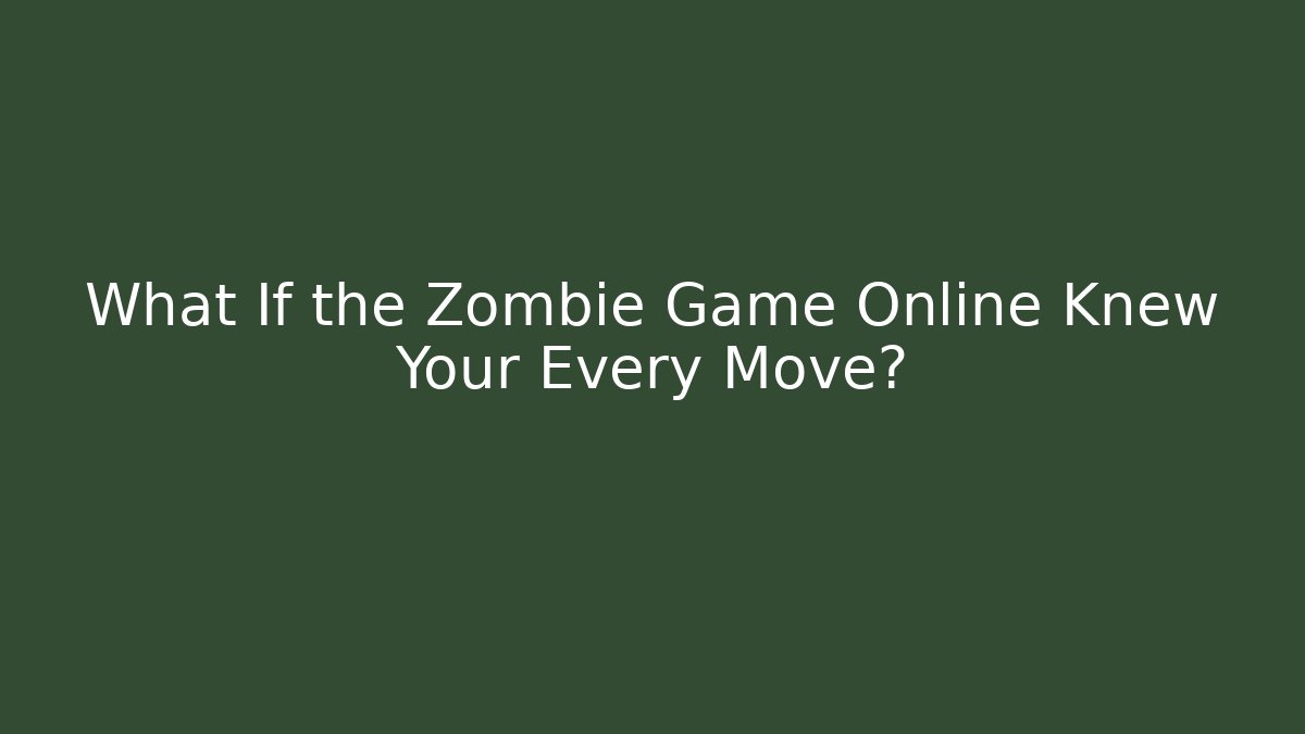 What If the Zombie Game Online Knew Your Every Move?