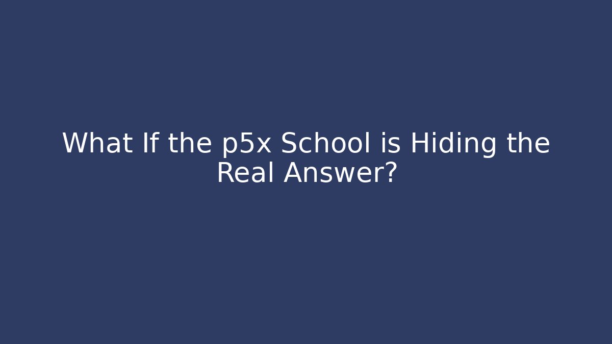 What If the p5x School is Hiding the Real Answer?