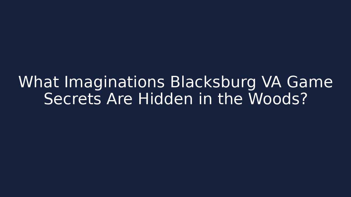 What Imaginations Blacksburg VA Game Secrets Are Hidden in the Woods?