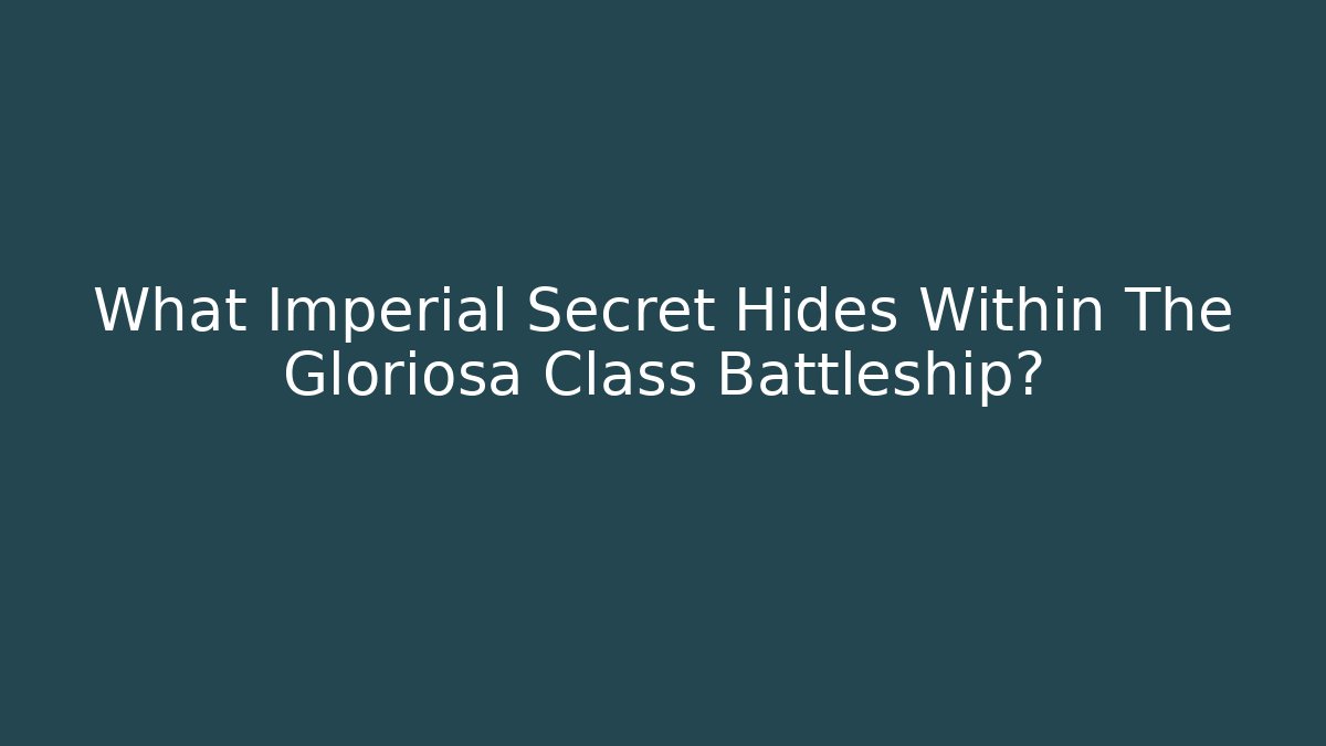 What Imperial Secret Hides Within The Gloriosa Class Battleship?