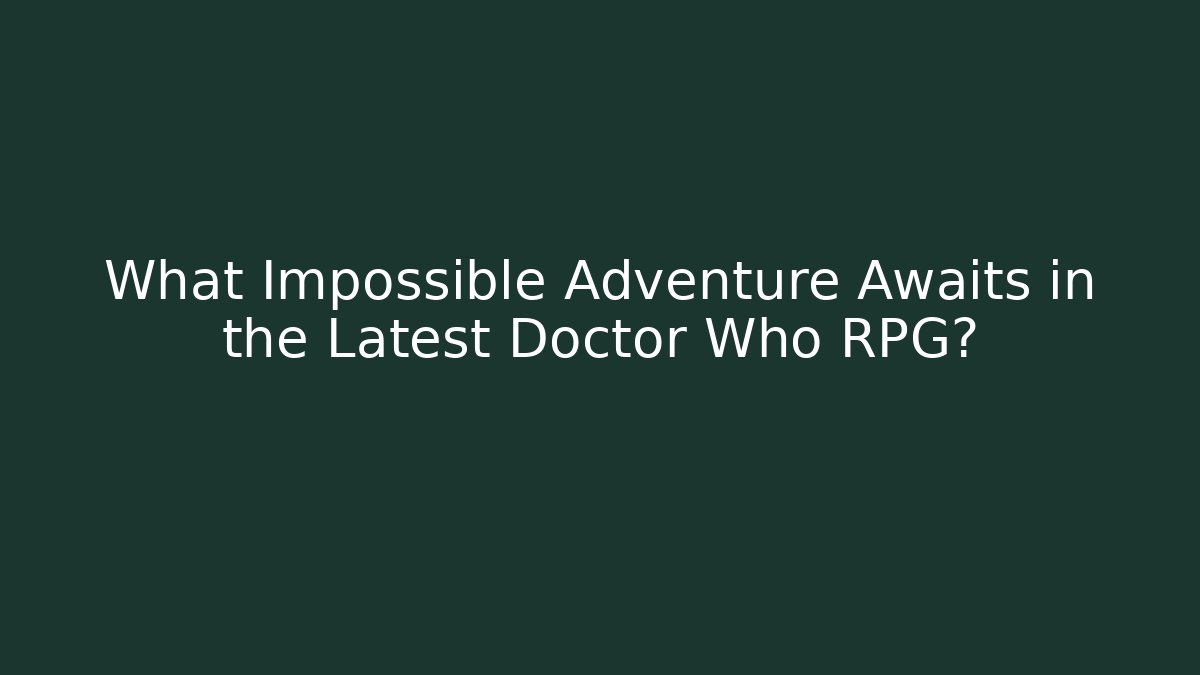 What Impossible Adventure Awaits in the Latest Doctor Who RPG?