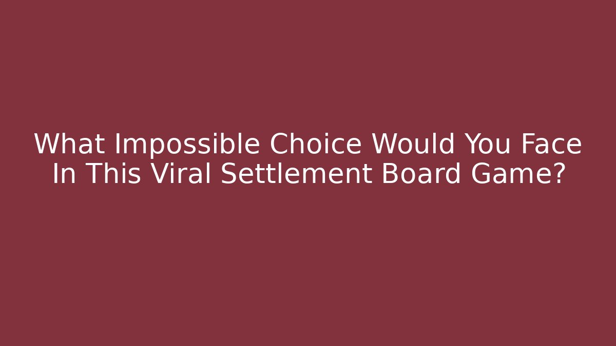 What Impossible Choice Would You Face In This Viral Settlement Board Game?