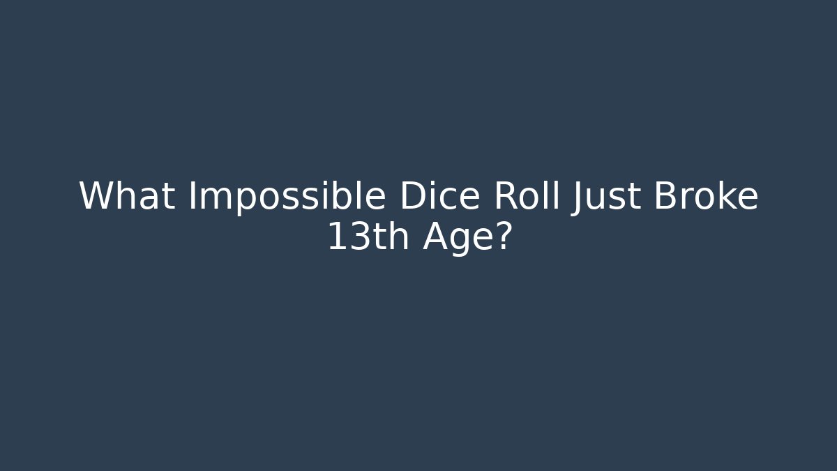 What Impossible Dice Roll Just Broke 13th Age?