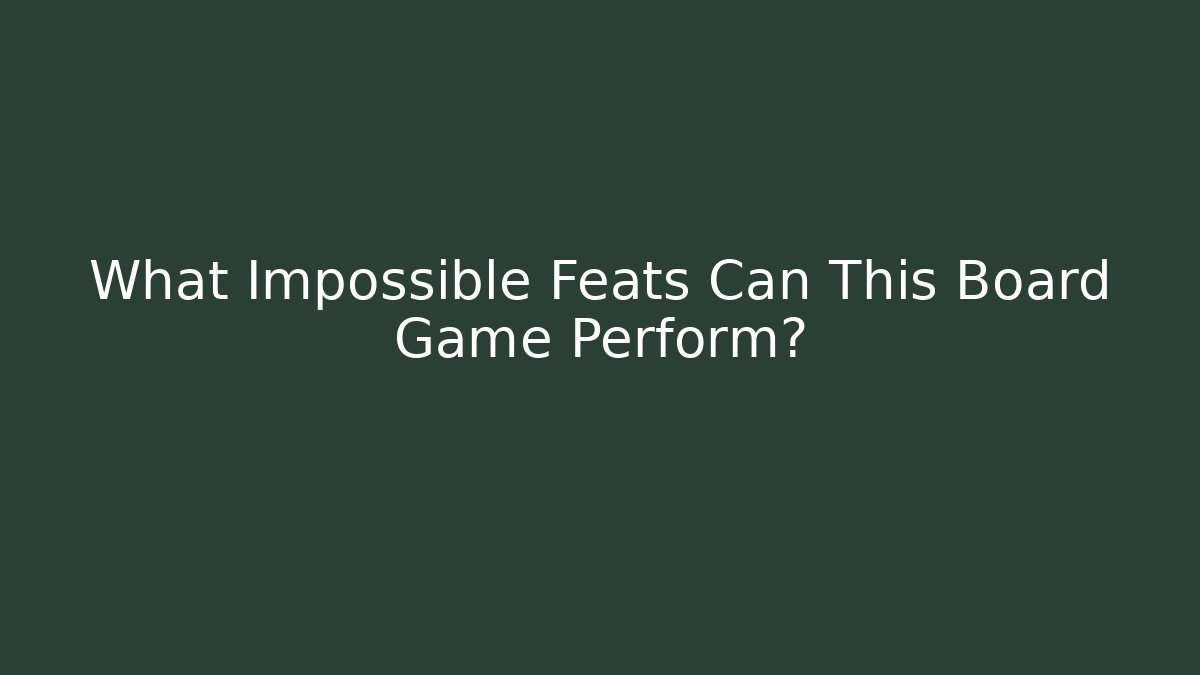 What Impossible Feats Can This Board Game Perform?