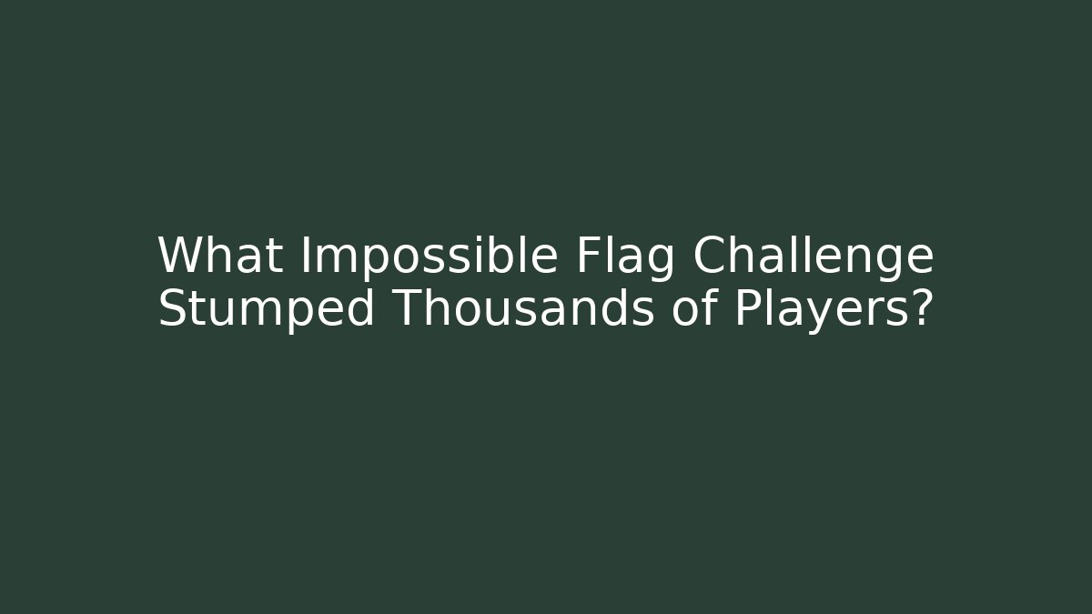 What Impossible Flag Challenge Stumped Thousands of Players? - Critter Realm