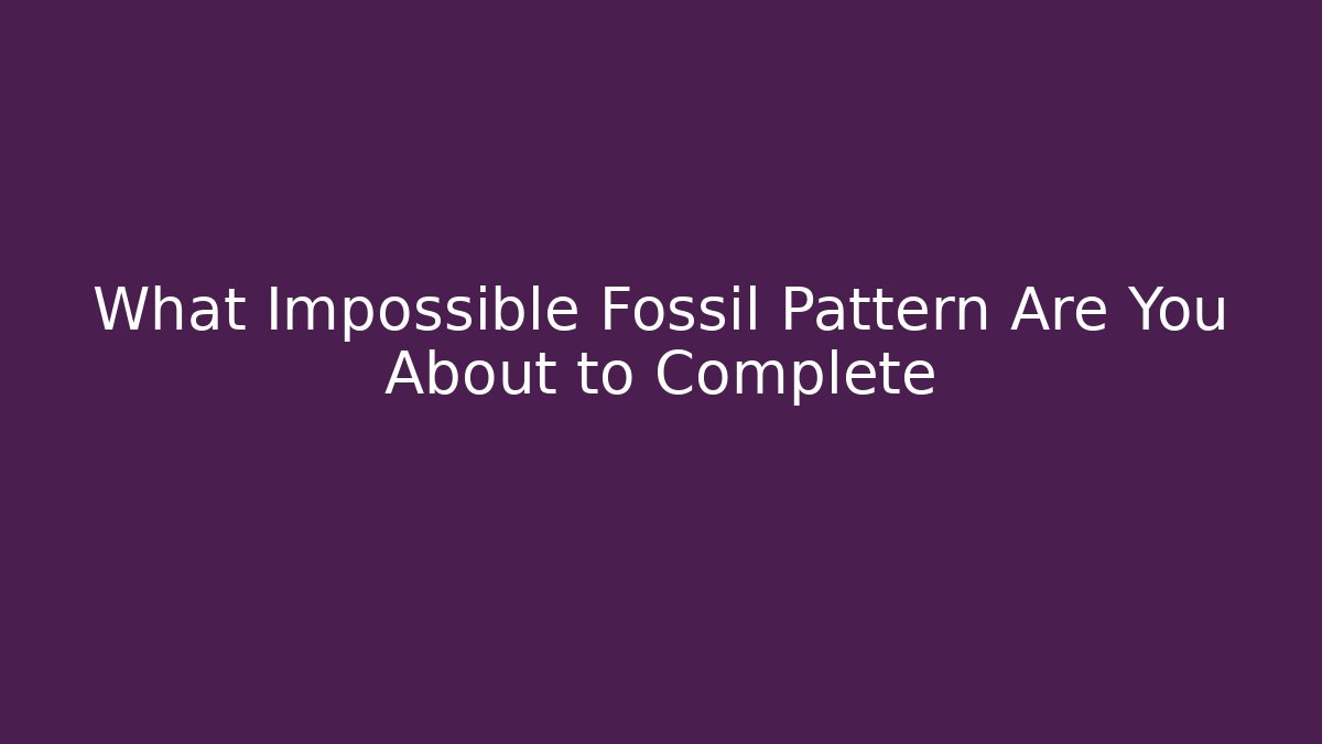 What Impossible Fossil Pattern Are You About to Complete