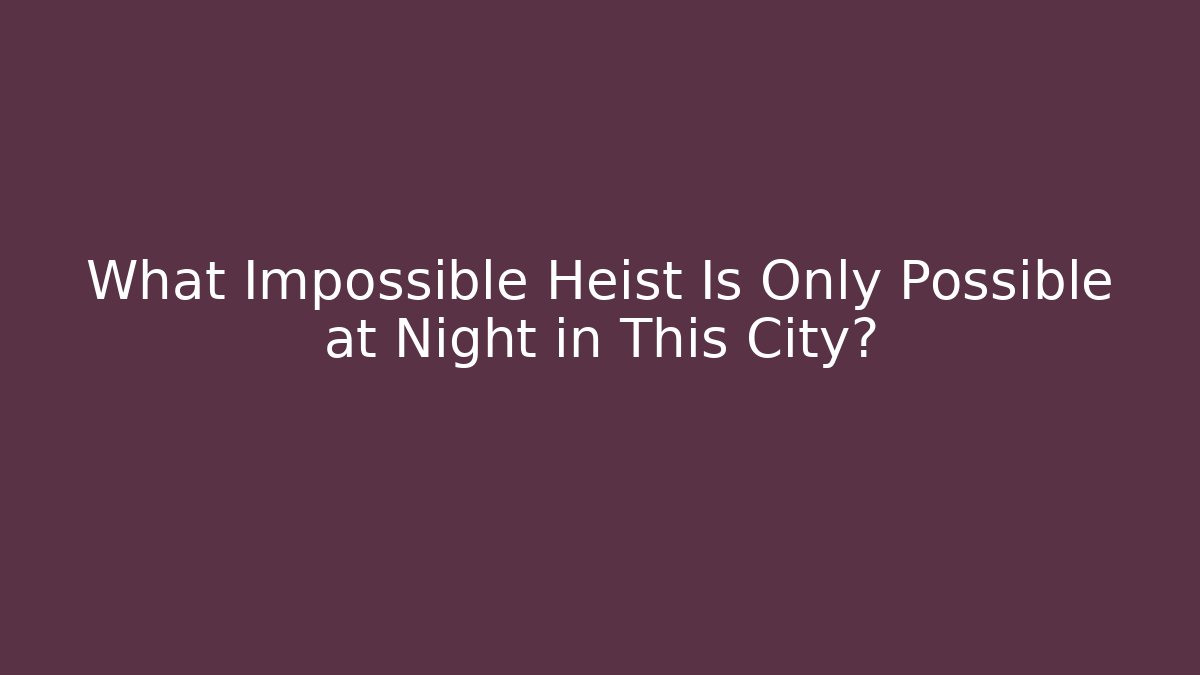 What Impossible Heist Is Only Possible at Night in This City?