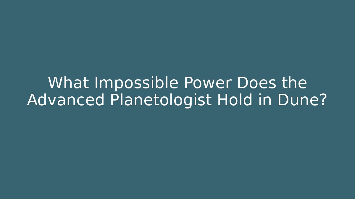 What Impossible Power Does the Advanced Planetologist Hold in Dune?