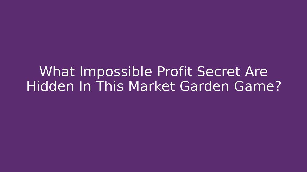 What Impossible Profit Secret Are Hidden In This Market Garden Game?
