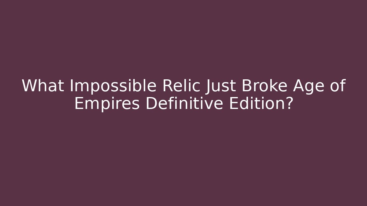 What Impossible Relic Just Broke Age of Empires Definitive Edition?