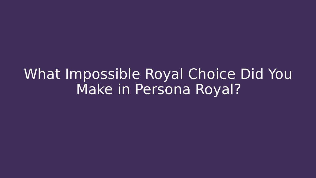 What Impossible Royal Choice Did You Make in Persona Royal?