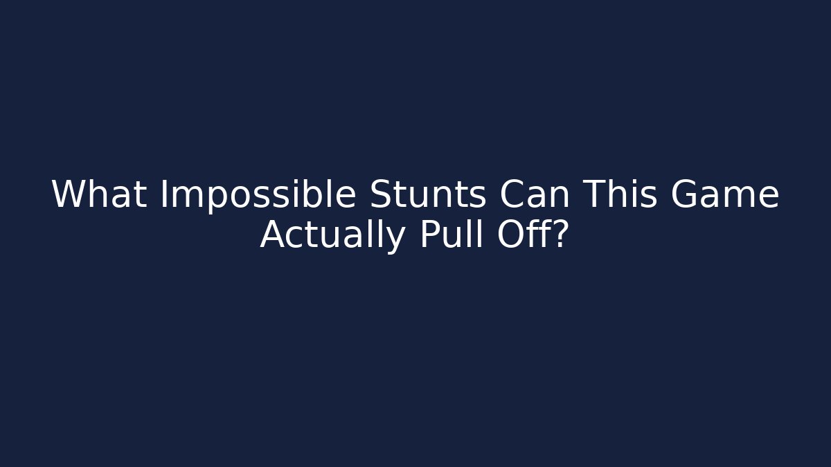 What Impossible Stunts Can This Game Actually Pull Off?