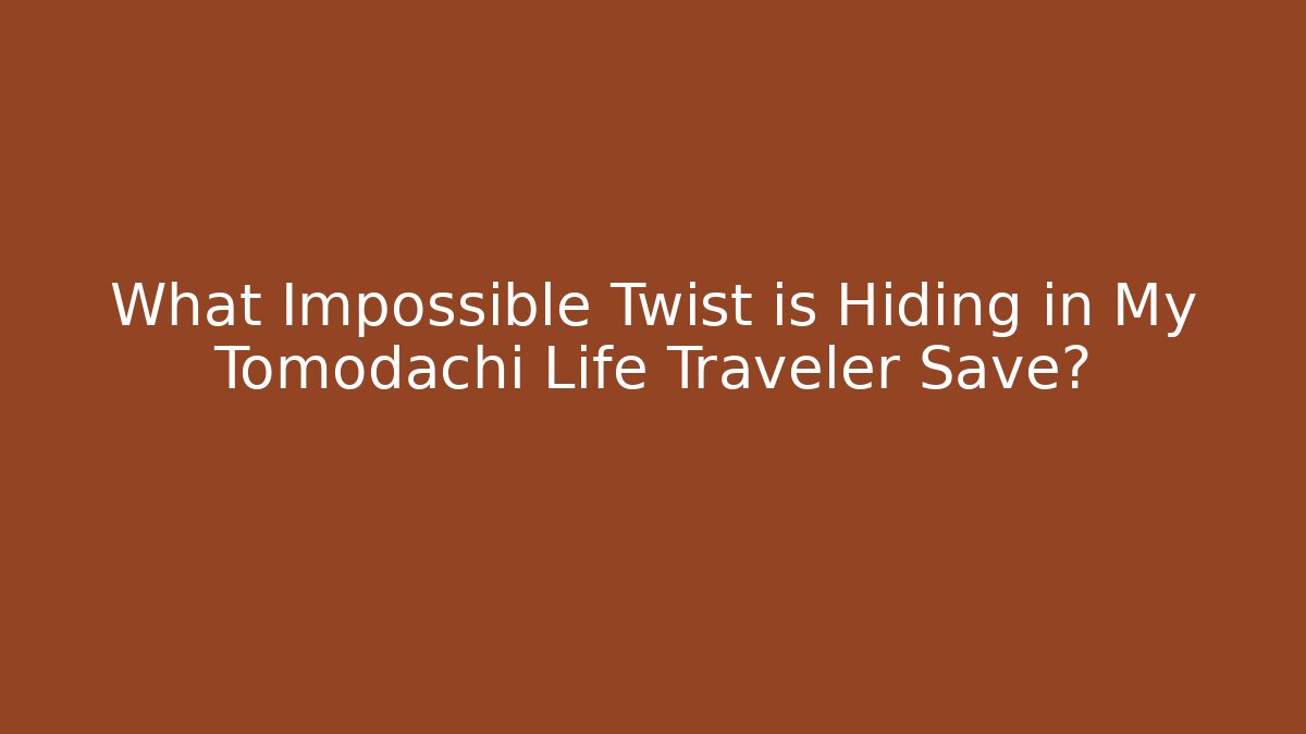 What Impossible Twist is Hiding in My Tomodachi Life Traveler Save?