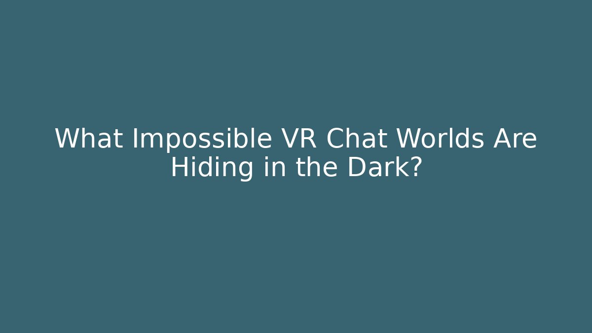 What Impossible VR Chat Worlds Are Hiding in the Dark?