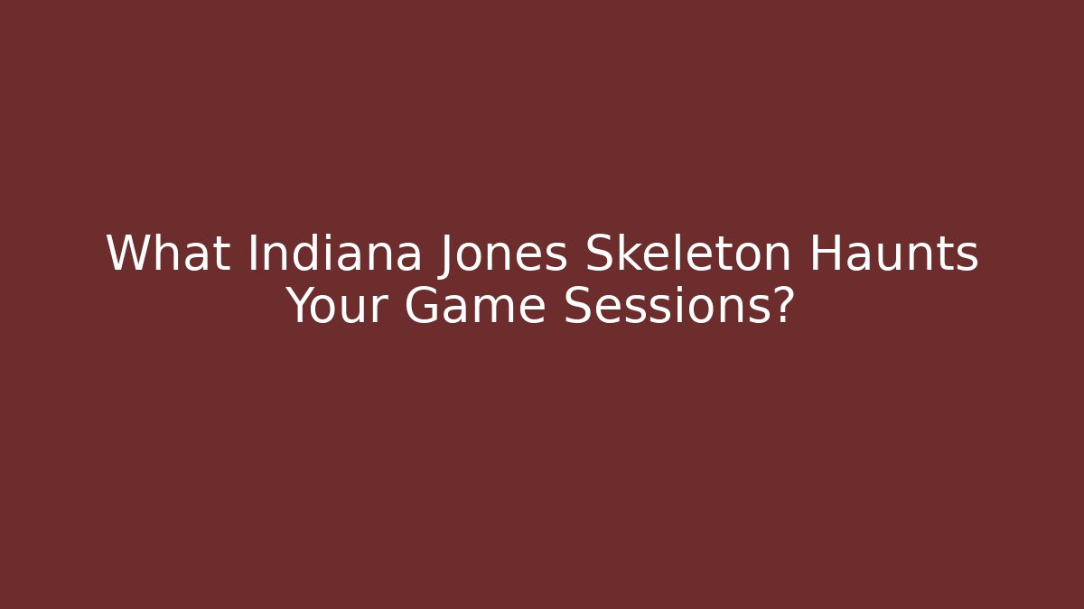 What Indiana Jones Skeleton Haunts Your Game Sessions?