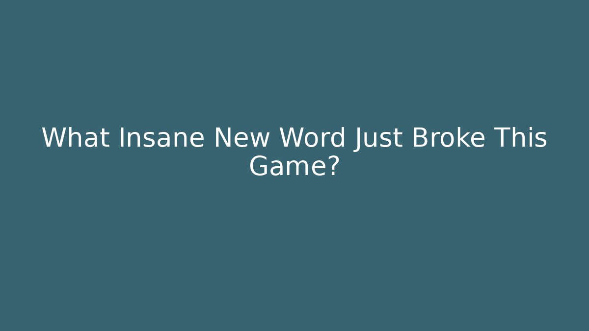 What Insane New Word Just Broke This Game?