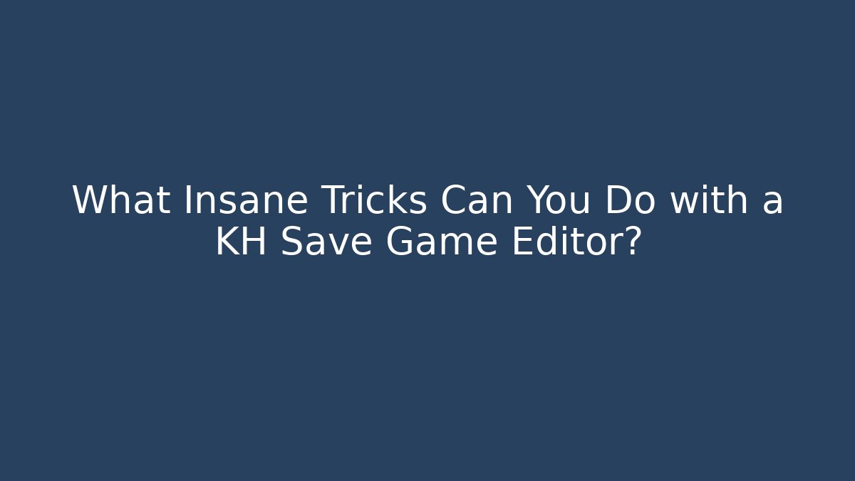 What Insane Tricks Can You Do with a KH Save Game Editor?