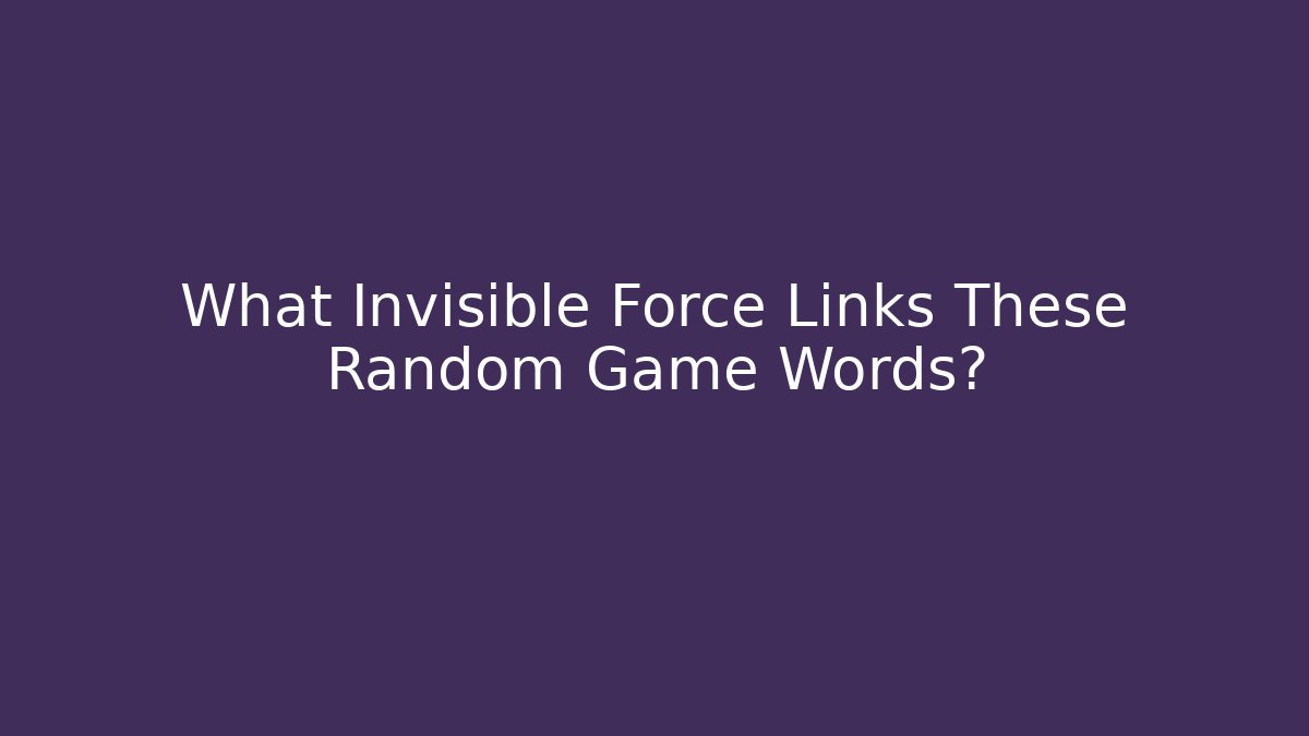 What Invisible Force Links These Random Game Words?