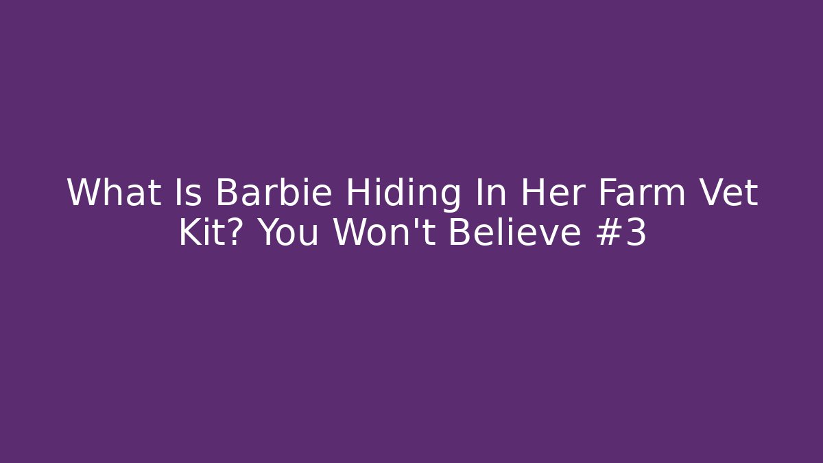 What Is Barbie Hiding In Her Farm Vet Kit? You Won't Believe #3
