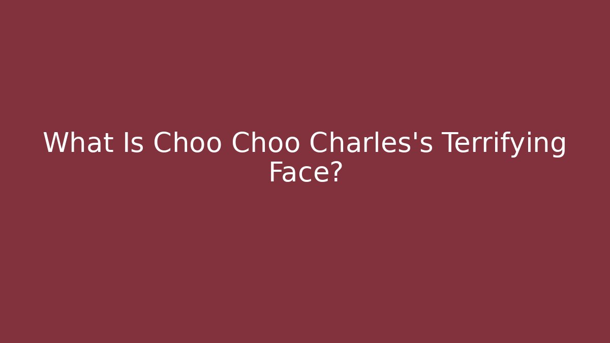 What Is Choo Choo Charles's Terrifying Face?