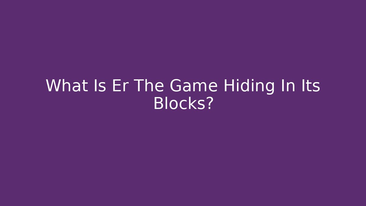 What Is Er The Game Hiding In Its Blocks?