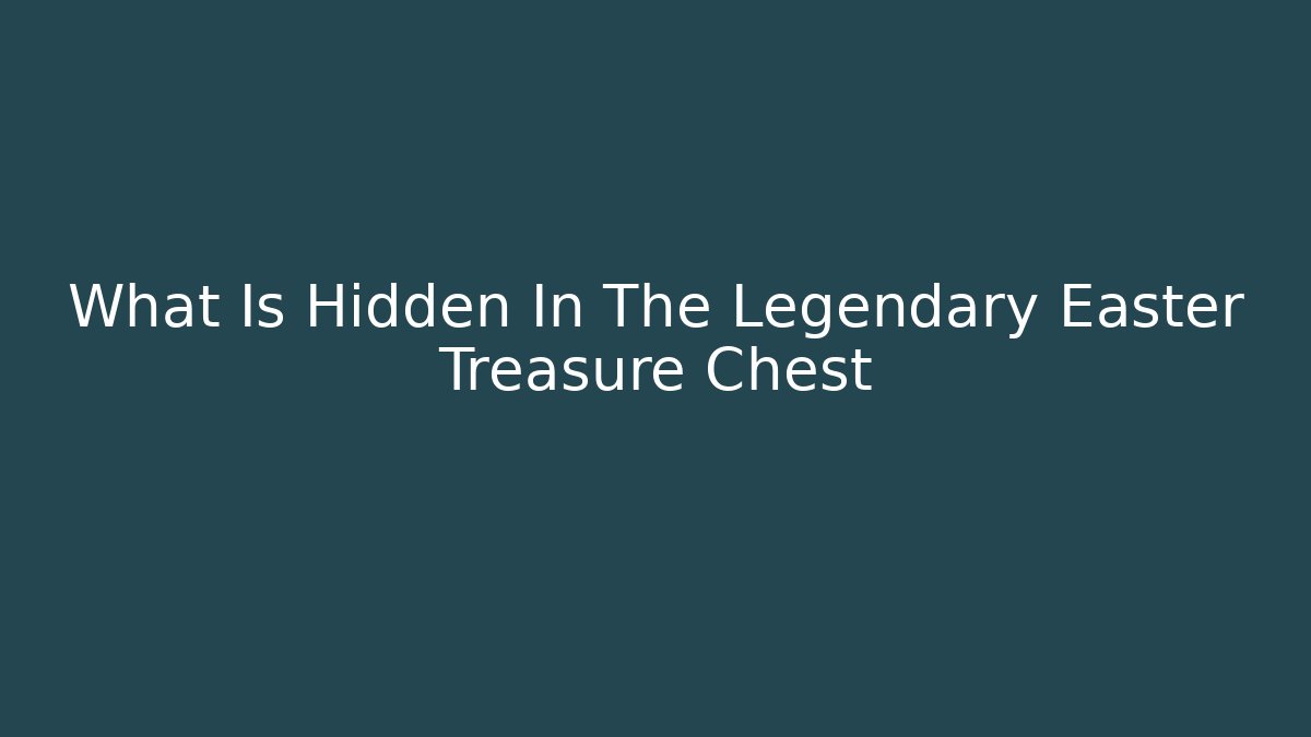 What Is Hidden In The Legendary Easter Treasure Chest