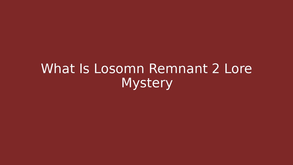 What Is Losomn Remnant 2 Lore Mystery