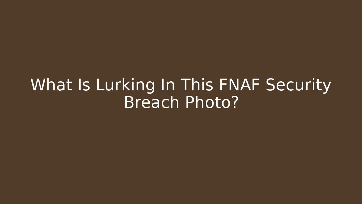 What Is Lurking In This FNAF Security Breach Photo?