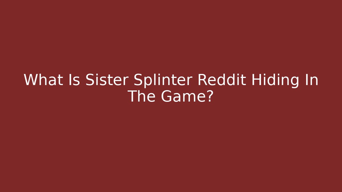 What Is Sister Splinter Reddit Hiding In The Game?