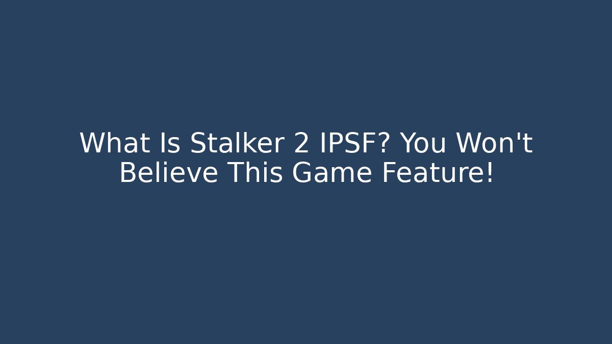 What Is Stalker 2 IPSF? You Won't Believe This Game Feature!