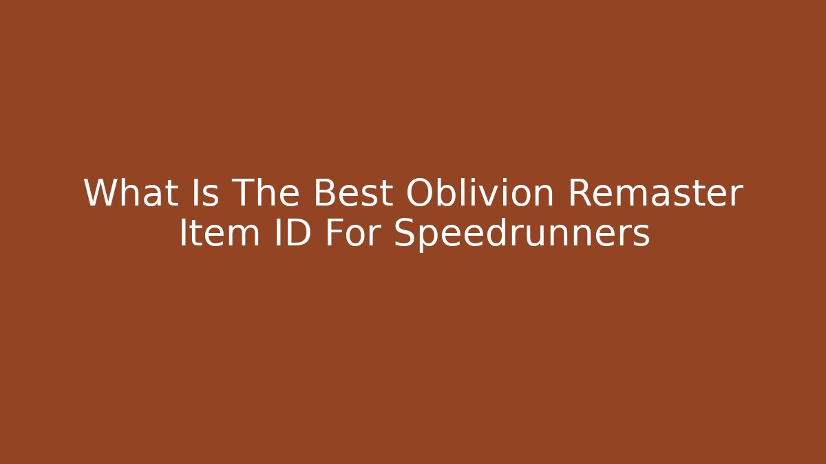 What Is The Best Oblivion Remaster Item ID For Speedrunners - Critter Realm