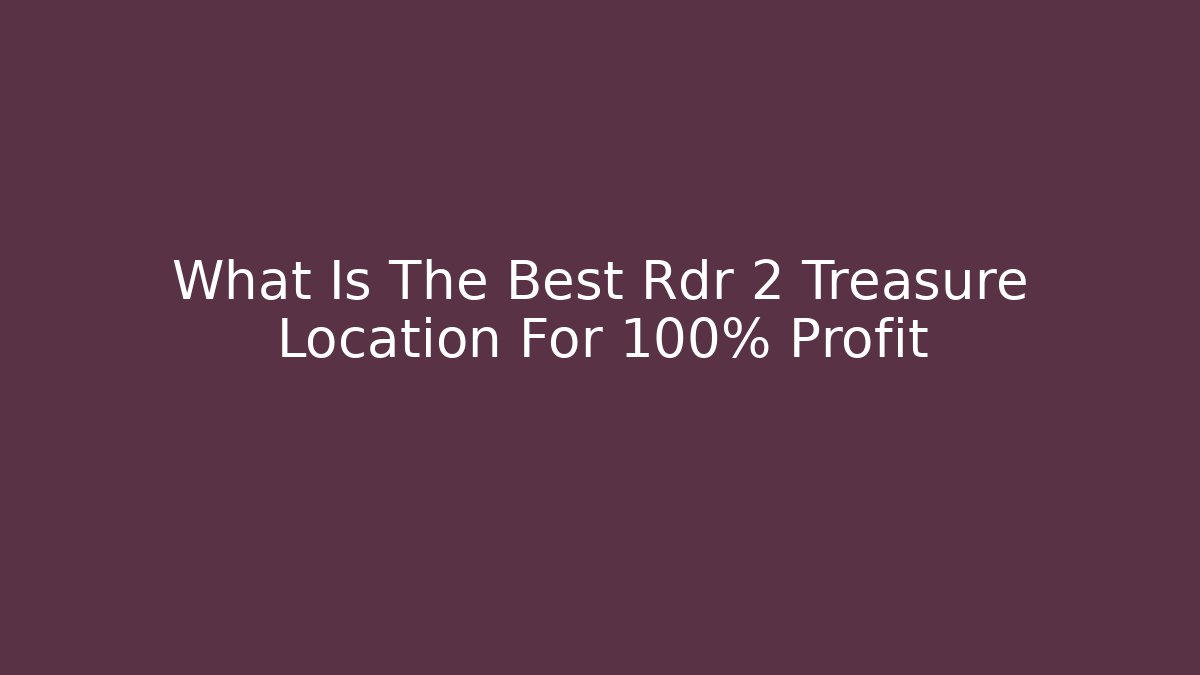 What Is The Best Rdr 2 Treasure Location For 100% Profit