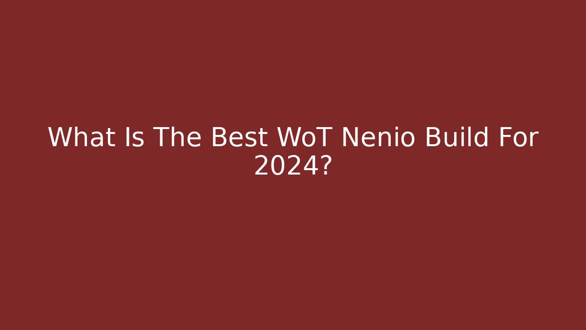 What Is The Best WoT Nenio Build For 2024?