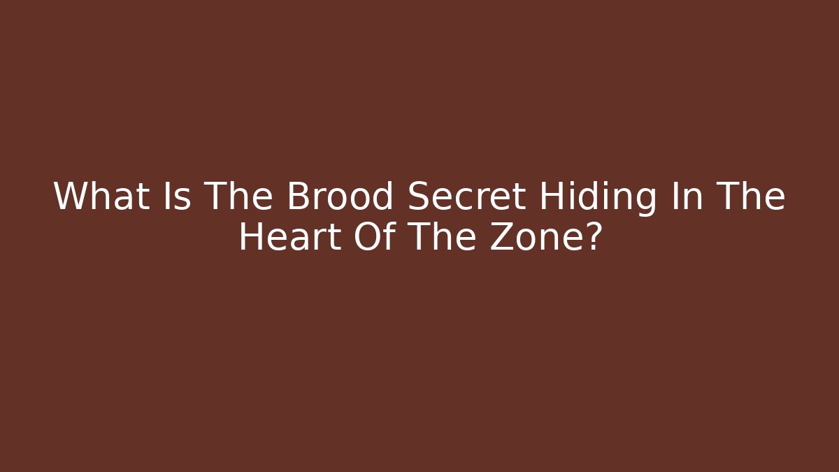 What Is The Brood Secret Hiding In The Heart Of The Zone?