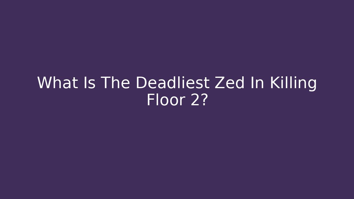 What Is The Deadliest Zed In Killing Floor 2? - Critter Realm
