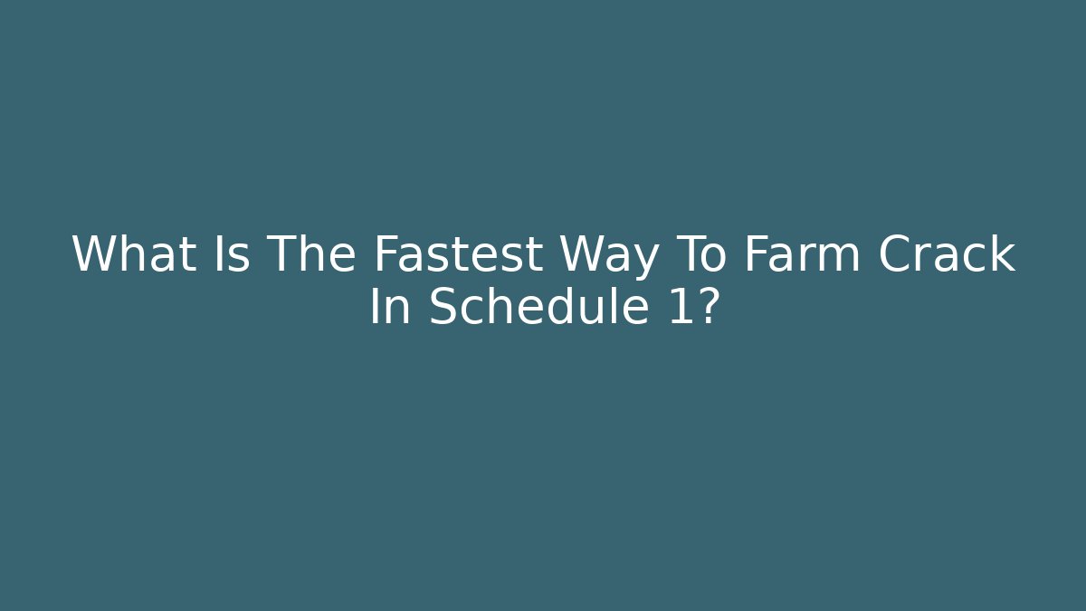 What Is The Fastest Way To Farm Crack In Schedule 1?