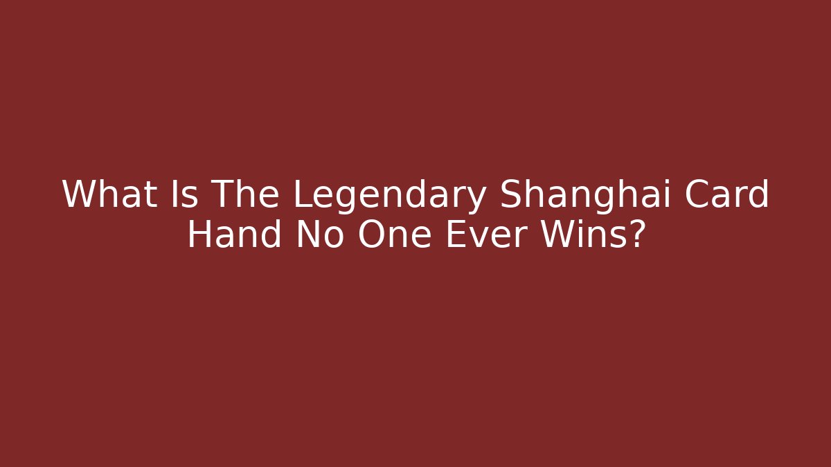 What Is The Legendary Shanghai Card Hand No One Ever Wins?