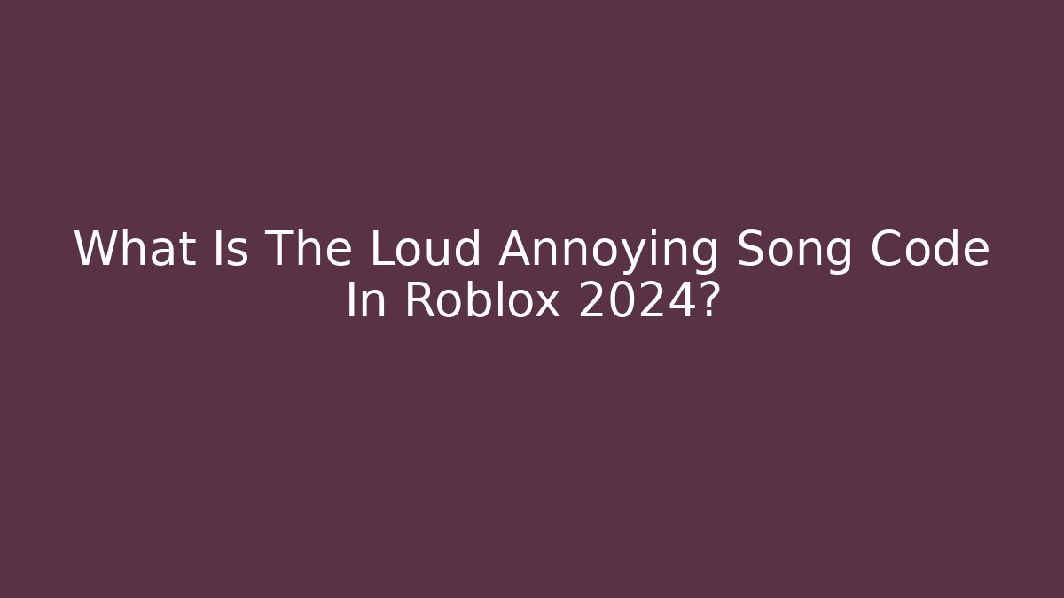 What Is The Loud Annoying Song Code In Roblox 2024? - Critter Realm