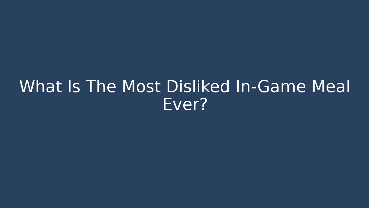 What Is The Most Disliked In-Game Meal Ever?