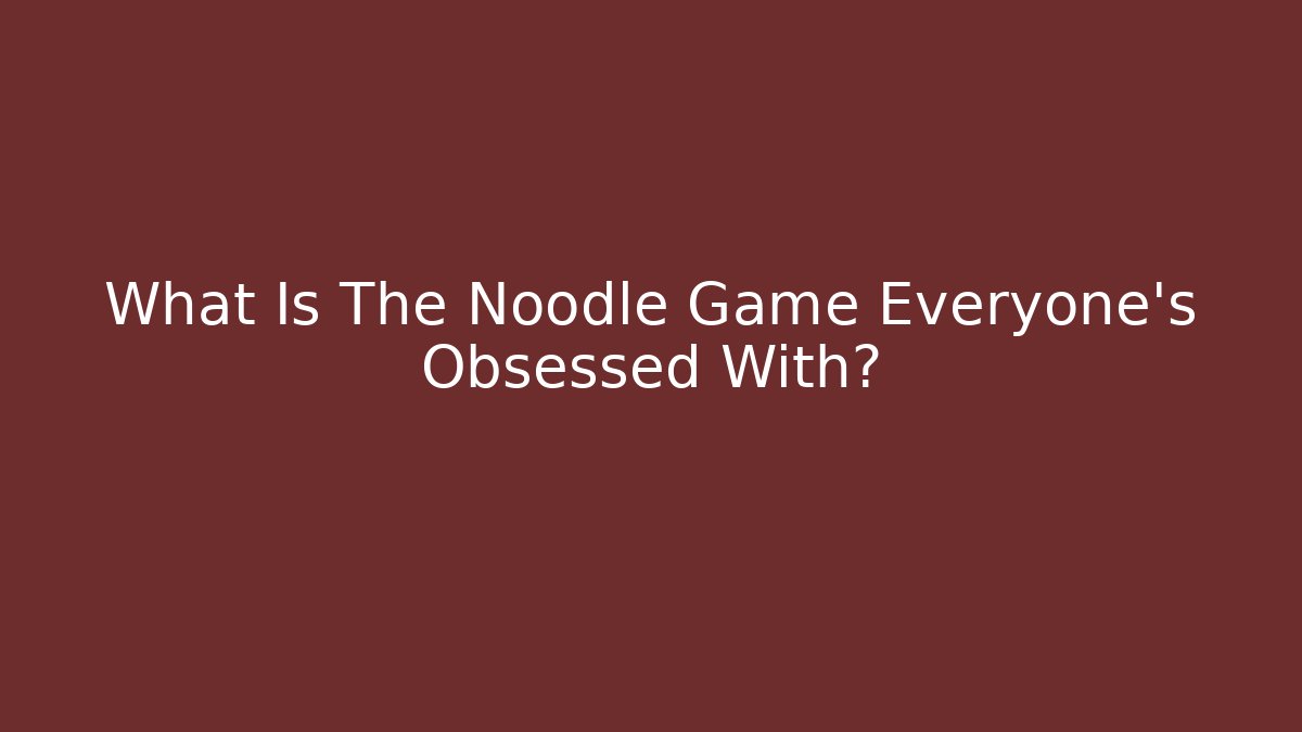 What Is The Noodle Game Everyone's Obsessed With?