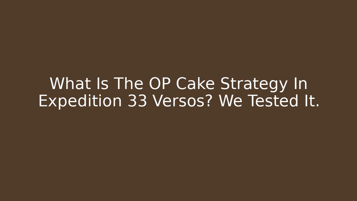 What Is The OP Cake Strategy In Expedition 33 Versos? We Tested It.
