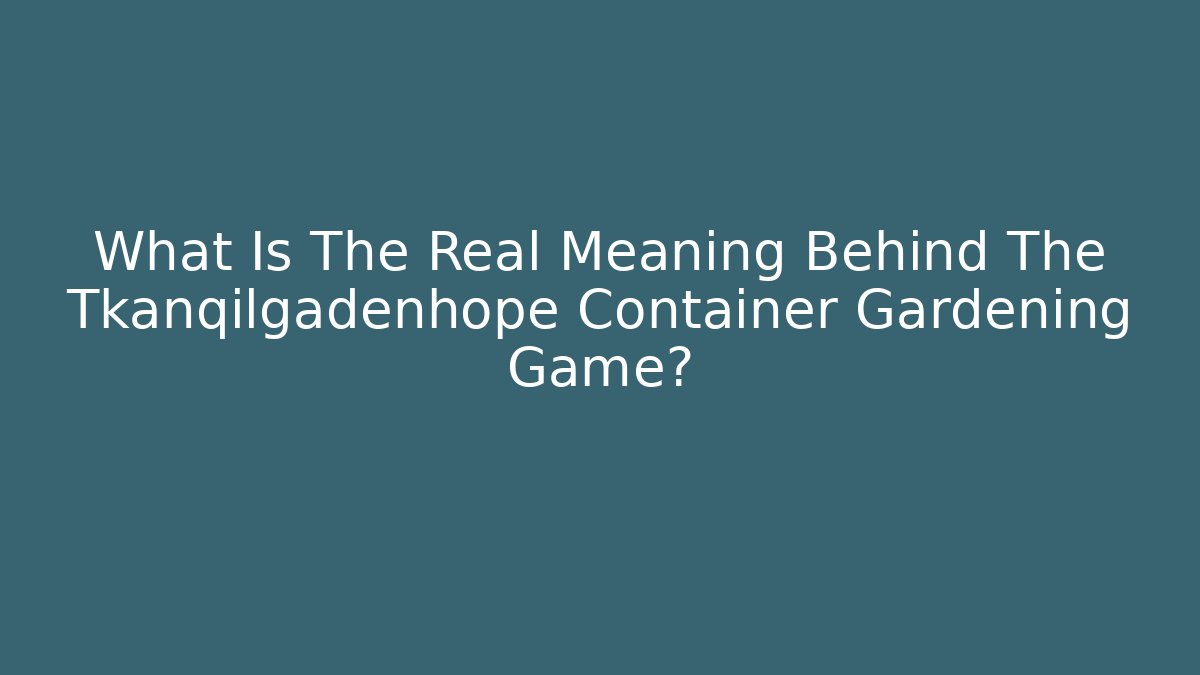 What Is The Real Meaning Behind The Tkanqilgadenhope Container Gardening Game?