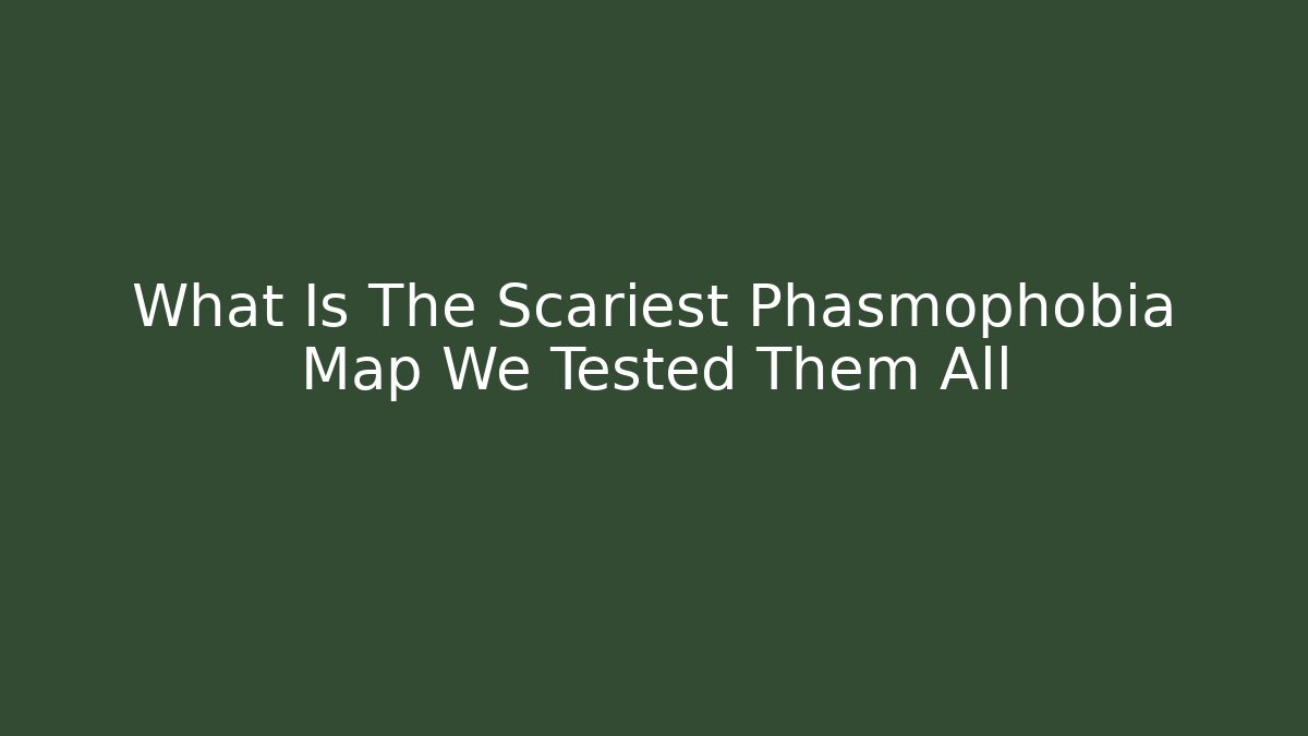 What Is The Scariest Phasmophobia Map We Tested Them All