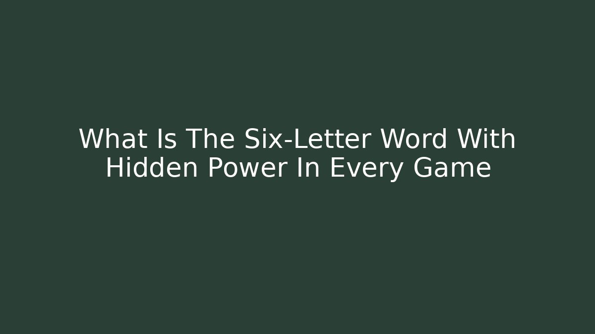 What Is The Six-Letter Word With Hidden Power In Every Game