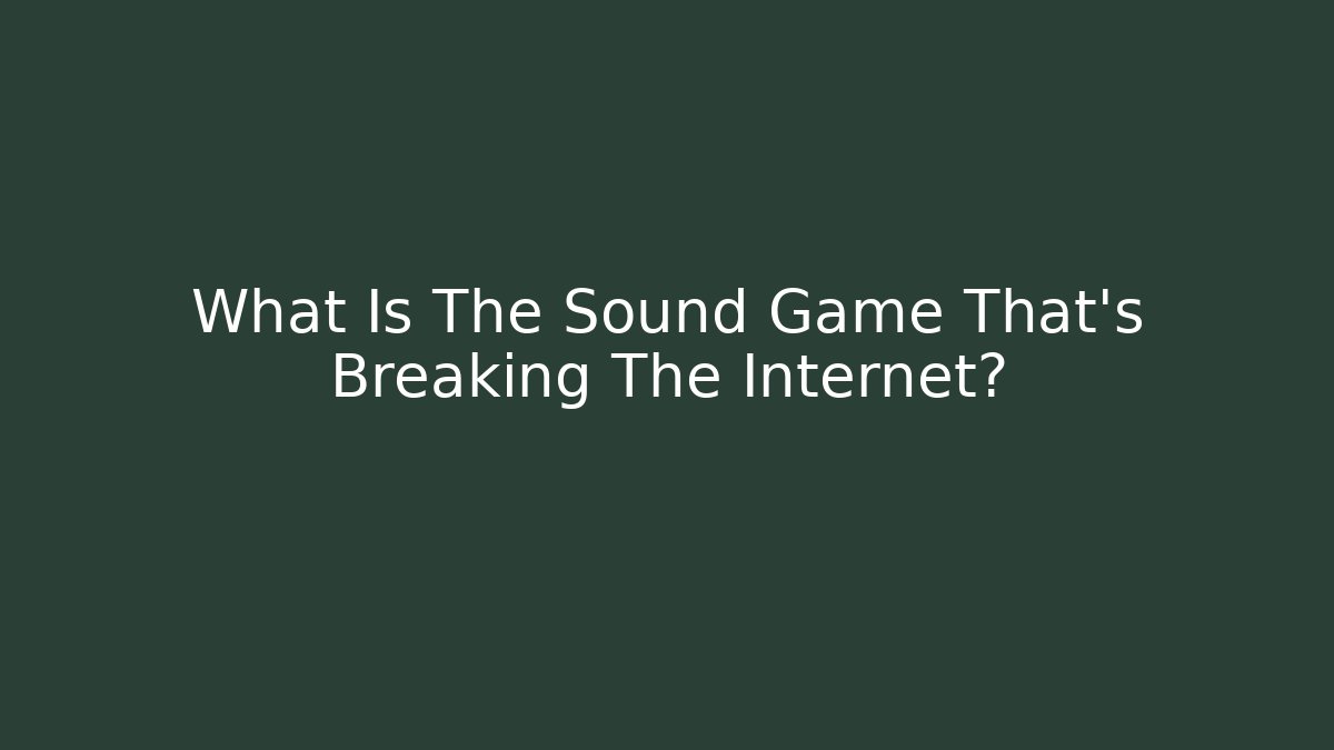 What Is The Sound Game That’s Breaking The Internet?