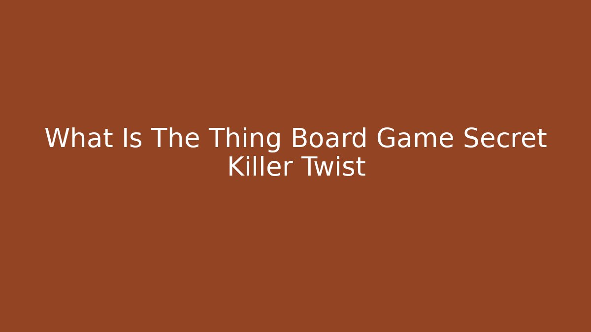 What Is The Thing Board Game Secret Killer Twist