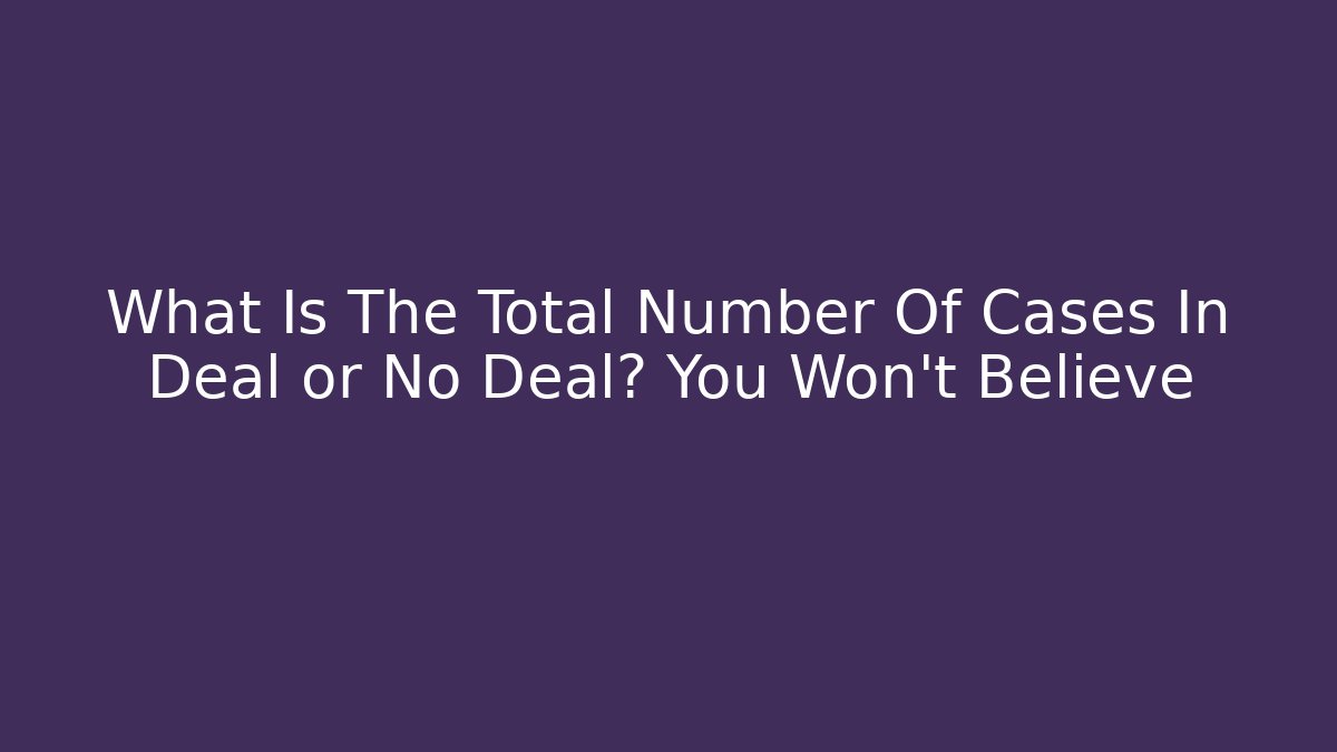 What Is The Total Number Of Cases In Deal or No Deal? You Won't Believe