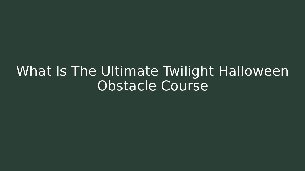What Is The Ultimate Twilight Halloween Obstacle Course