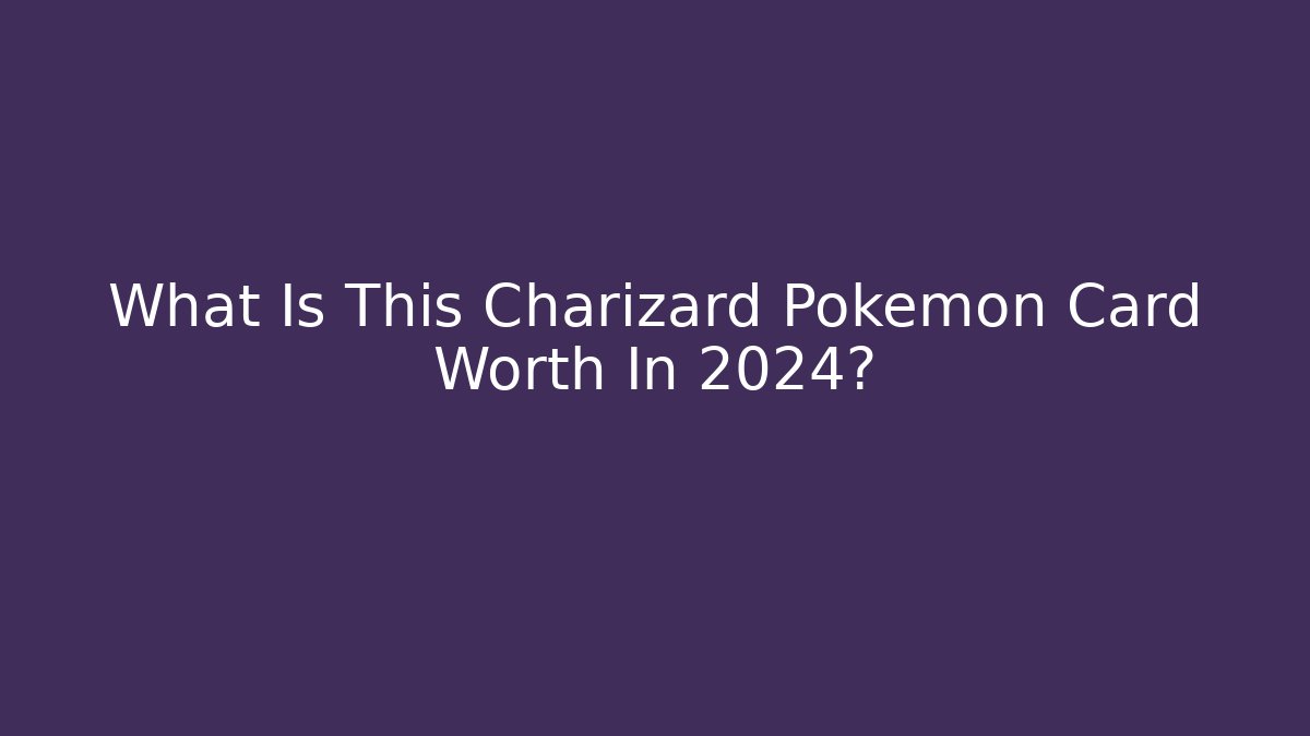 What Is This Charizard Pokémon Card Worth In 2024?